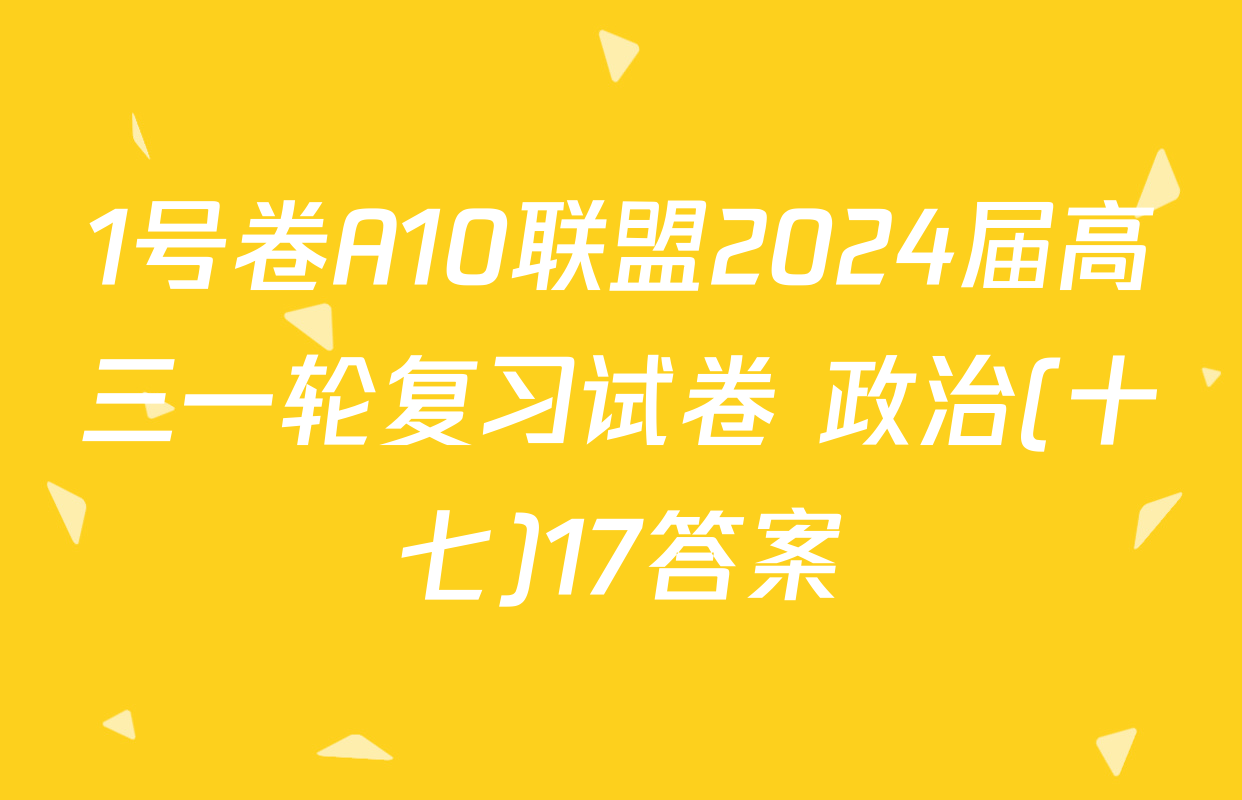 1号卷A10联盟2024届高三一轮复习试卷 政治(十七)17答案