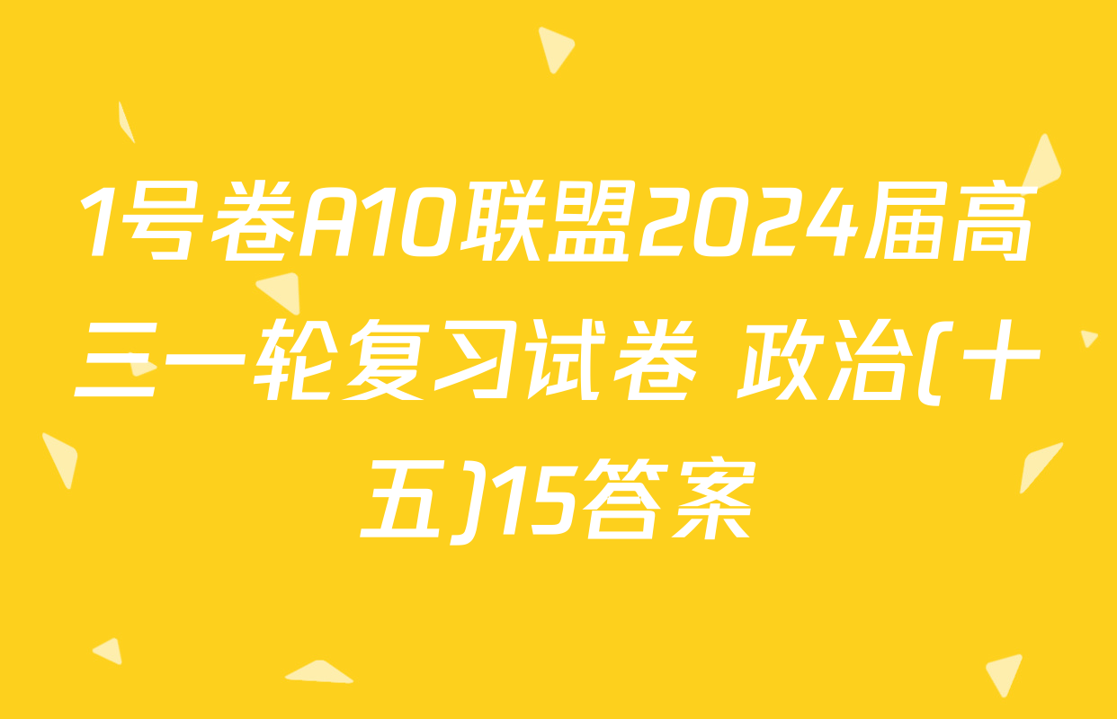 1号卷A10联盟2024届高三一轮复习试卷 政治(十五)15答案