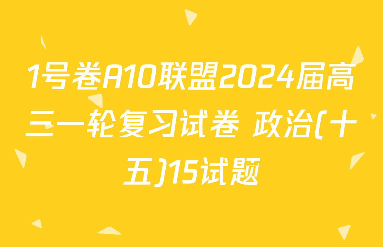 1号卷A10联盟2024届高三一轮复习试卷 政治(十五)15试题