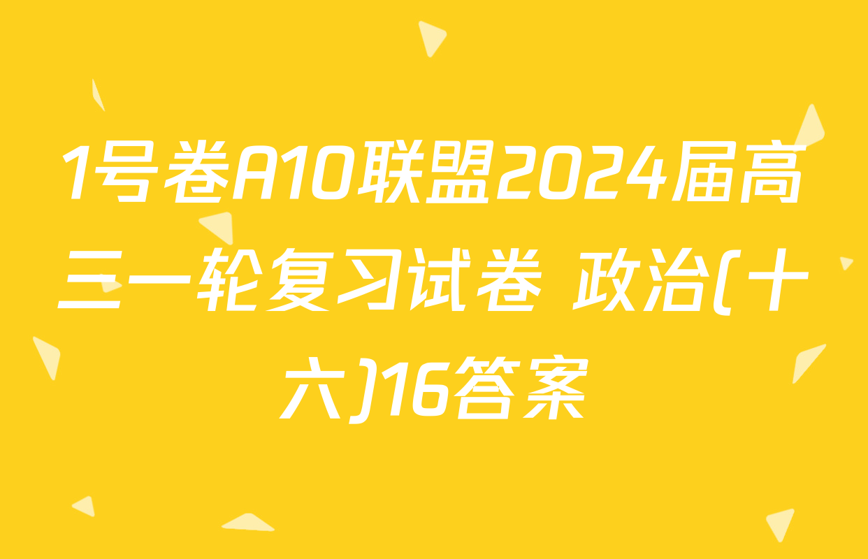 1号卷A10联盟2024届高三一轮复习试卷 政治(十六)16答案