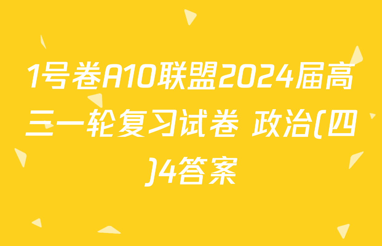 1号卷A10联盟2024届高三一轮复习试卷 政治(四)4答案