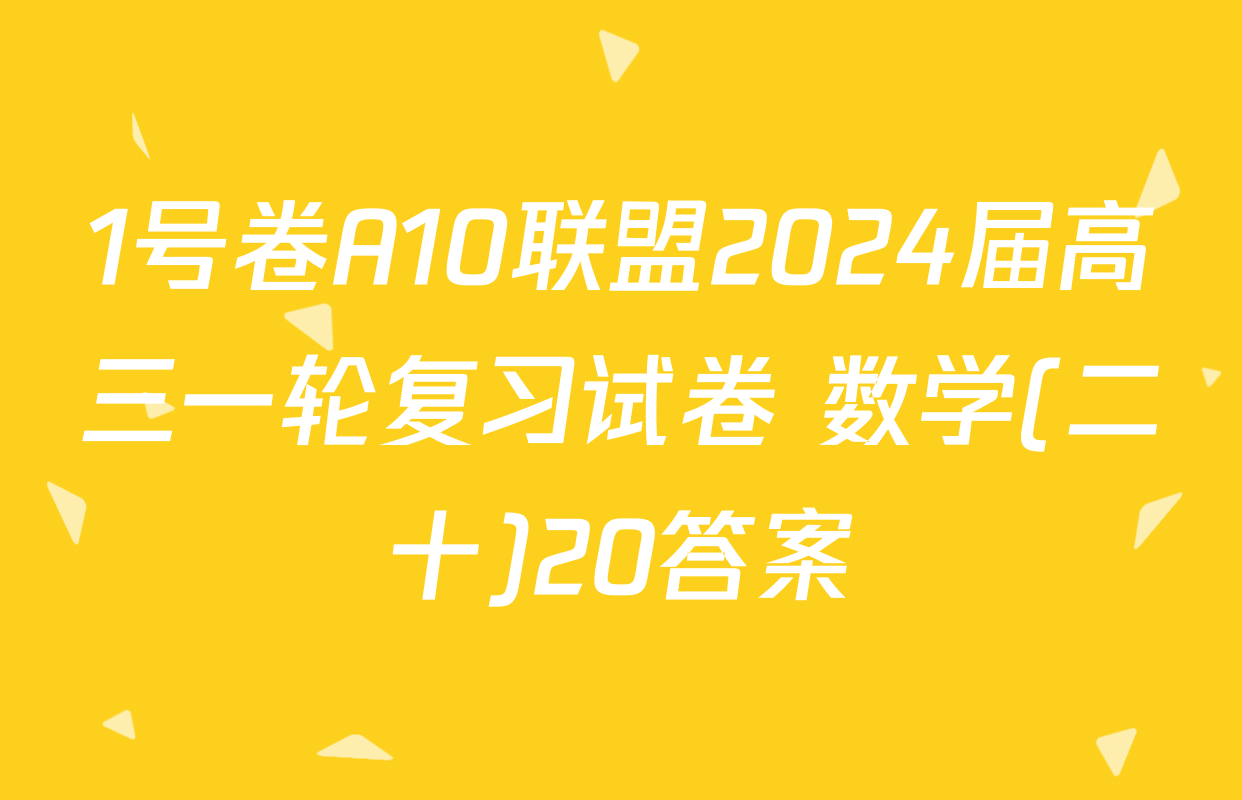 1号卷A10联盟2024届高三一轮复习试卷 数学(二十)20答案