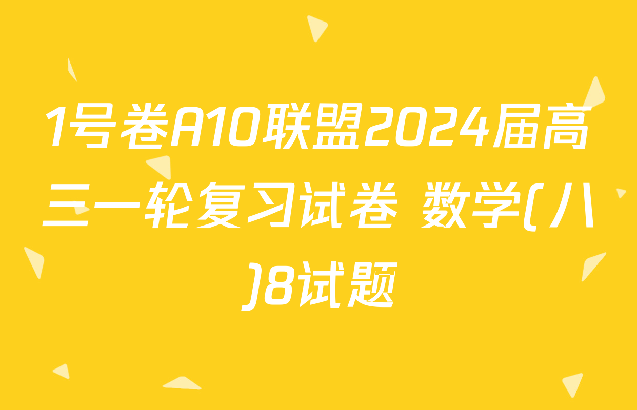 1号卷A10联盟2024届高三一轮复习试卷 数学(八)8试题