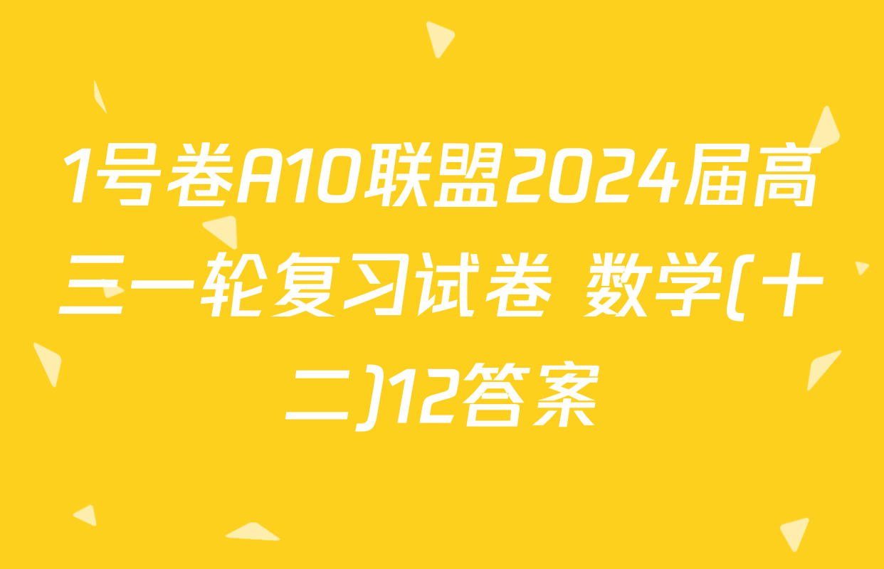 1号卷A10联盟2024届高三一轮复习试卷 数学(十二)12答案