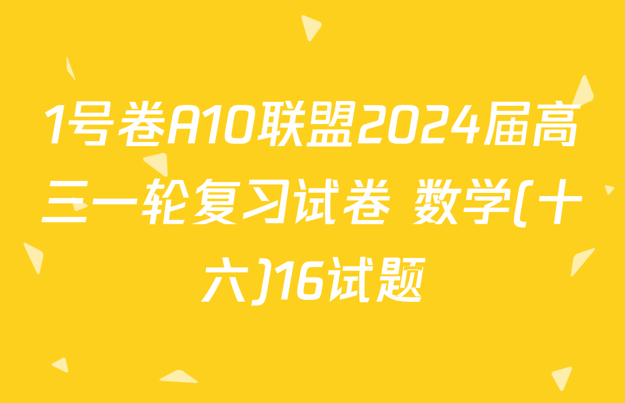 1号卷A10联盟2024届高三一轮复习试卷 数学(十六)16试题