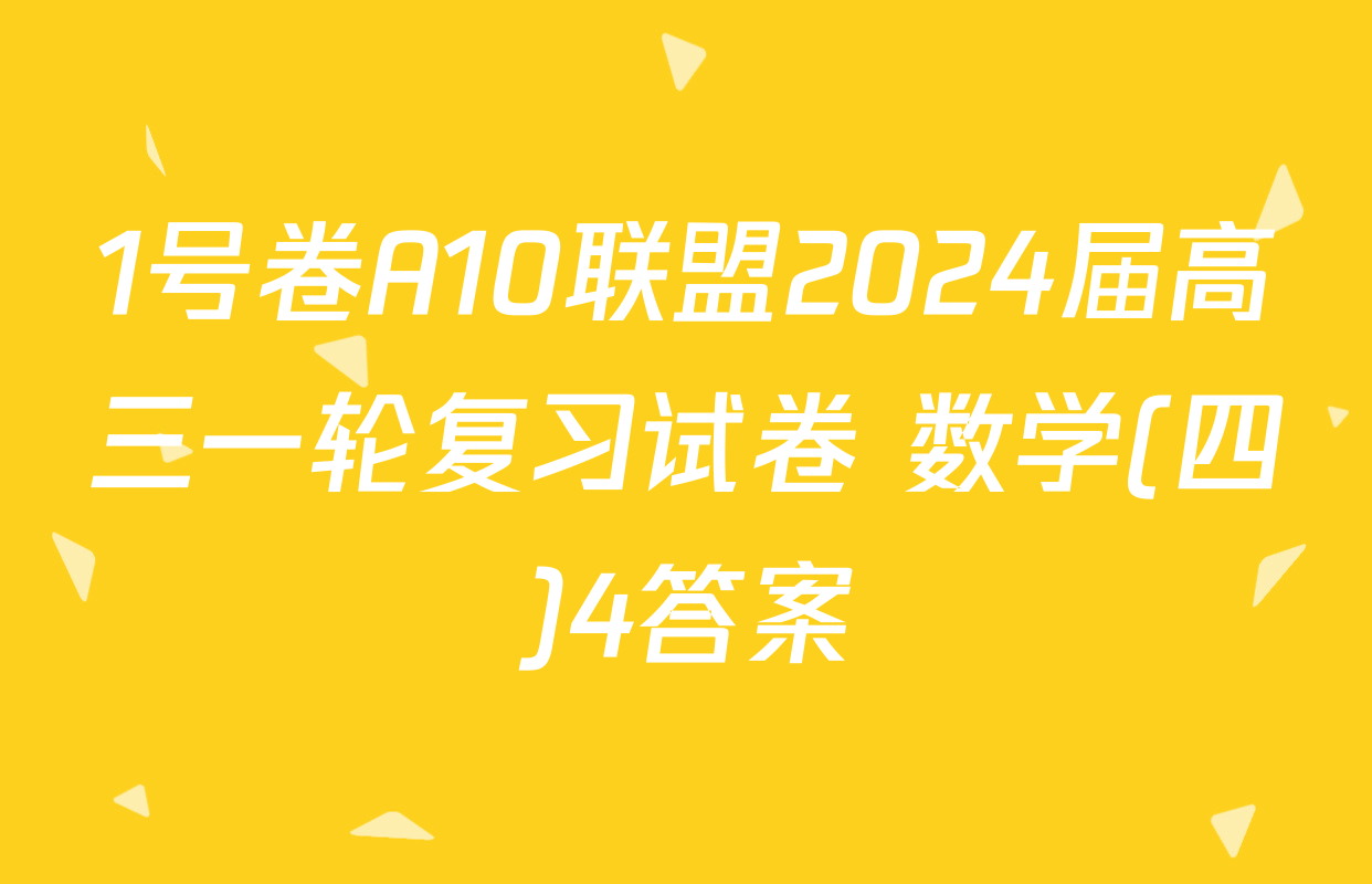 1号卷A10联盟2024届高三一轮复习试卷 数学(四)4答案