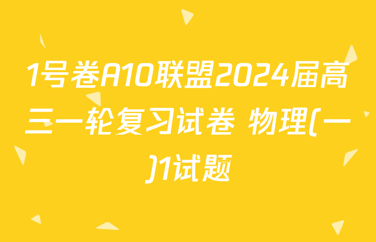 1号卷A10联盟2024届高三一轮复习试卷 物理(一)1试题