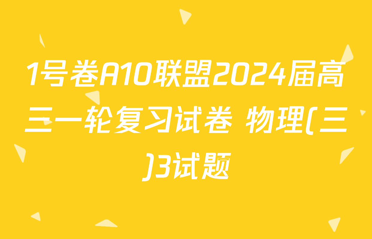 1号卷A10联盟2024届高三一轮复习试卷 物理(三)3试题