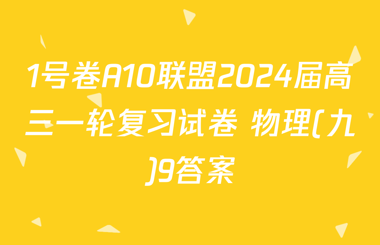 1号卷A10联盟2024届高三一轮复习试卷 物理(九)9答案