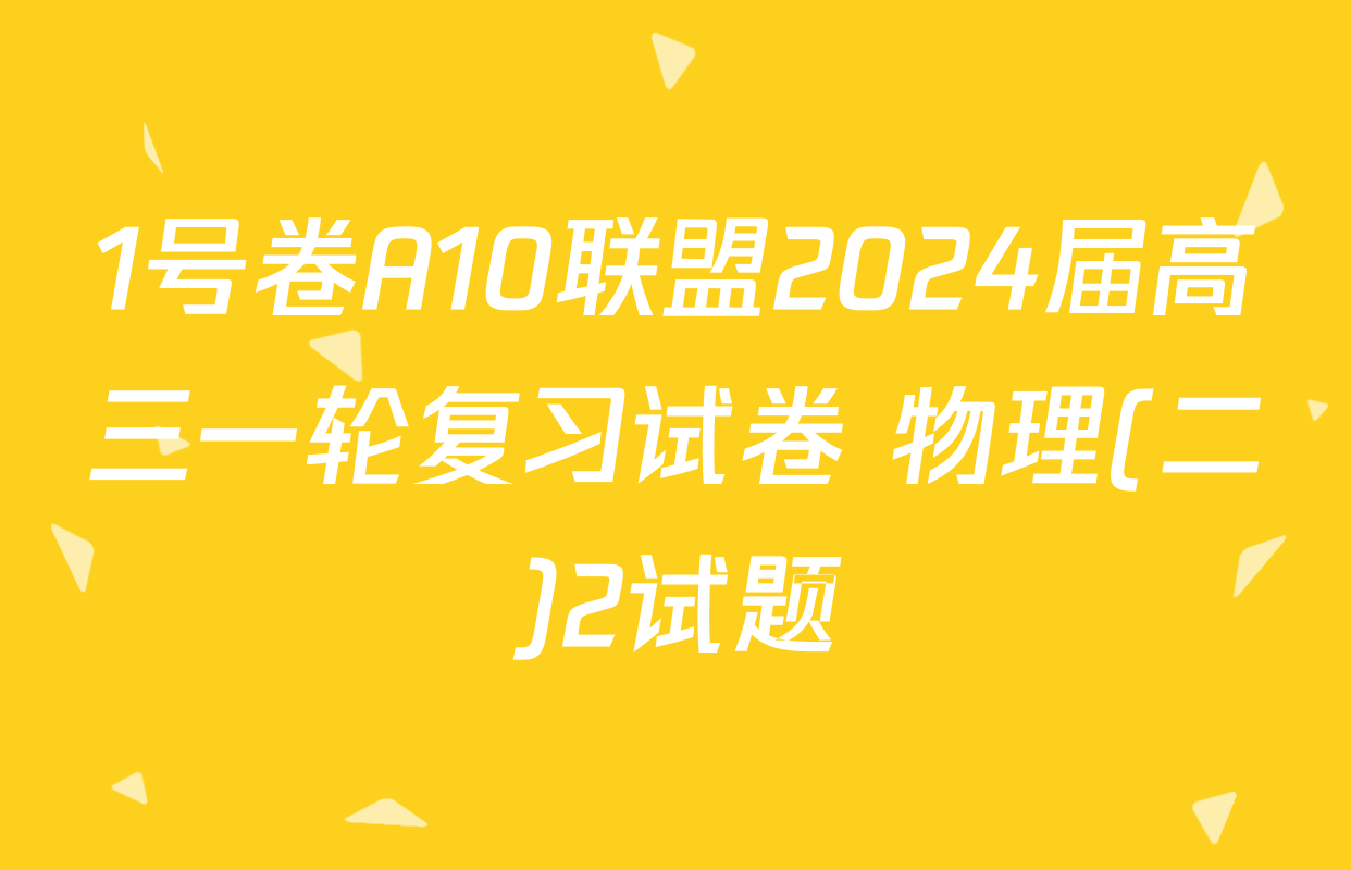 1号卷A10联盟2024届高三一轮复习试卷 物理(二)2试题