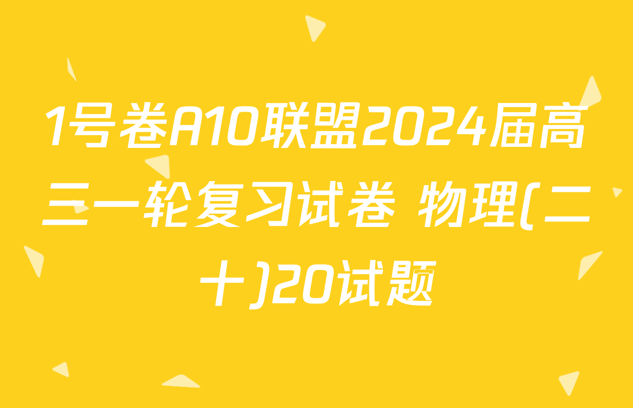 1号卷A10联盟2024届高三一轮复习试卷 物理(二十)20试题