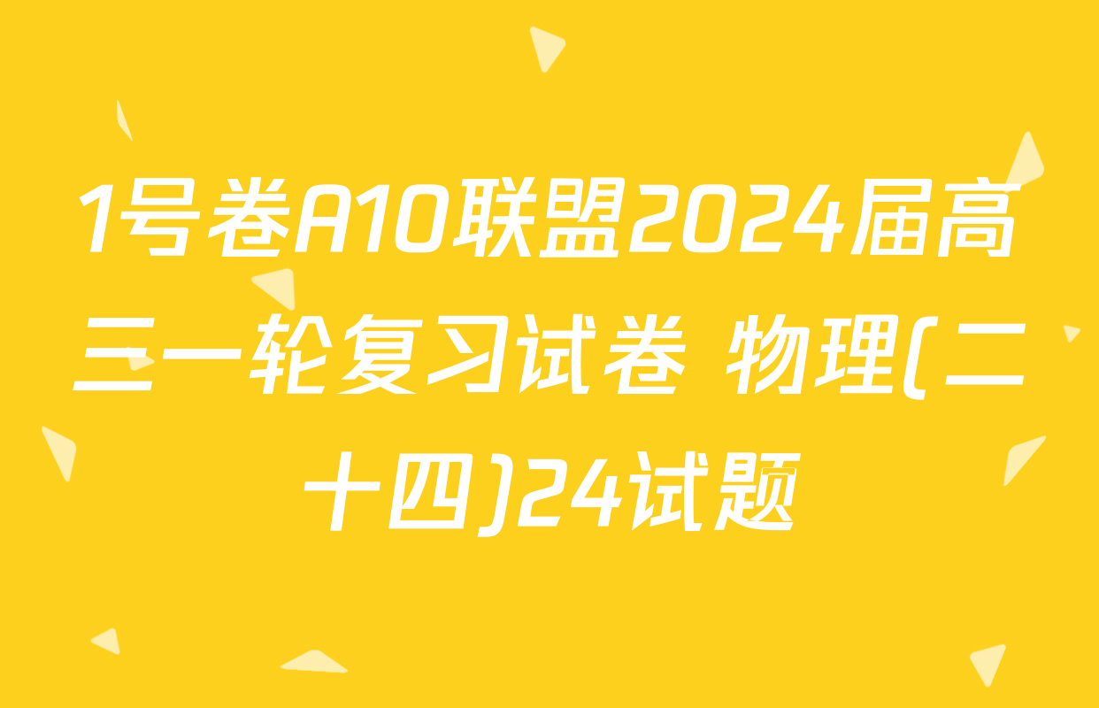 1号卷A10联盟2024届高三一轮复习试卷 物理(二十四)24试题