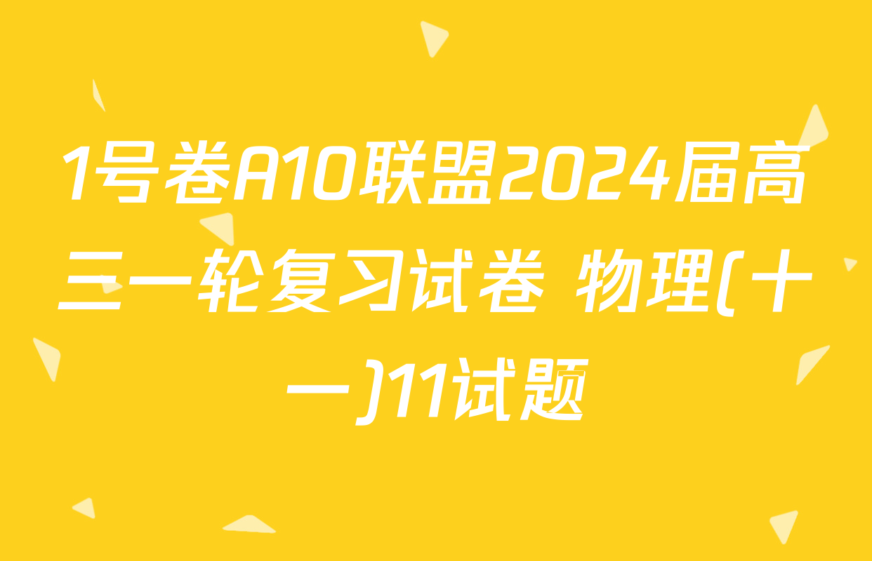 1号卷A10联盟2024届高三一轮复习试卷 物理(十一)11试题