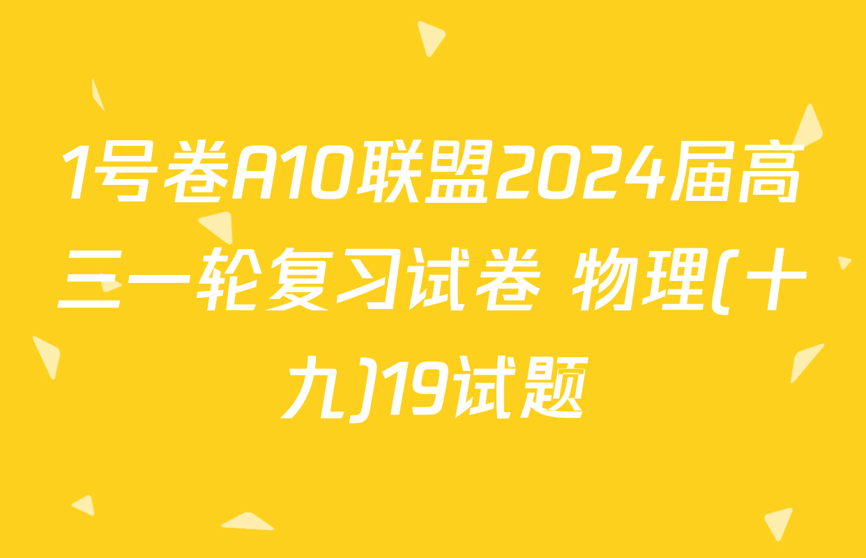 1号卷A10联盟2024届高三一轮复习试卷 物理(十九)19试题