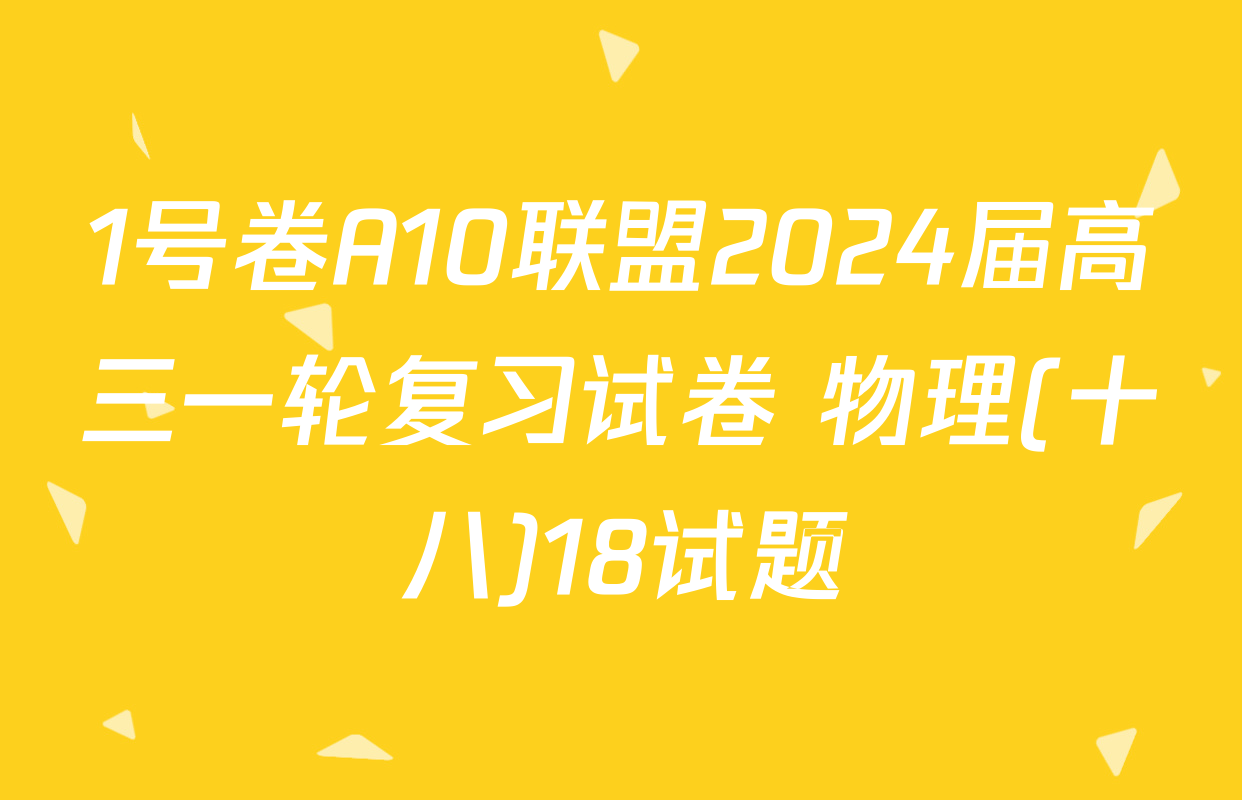 1号卷A10联盟2024届高三一轮复习试卷 物理(十八)18试题