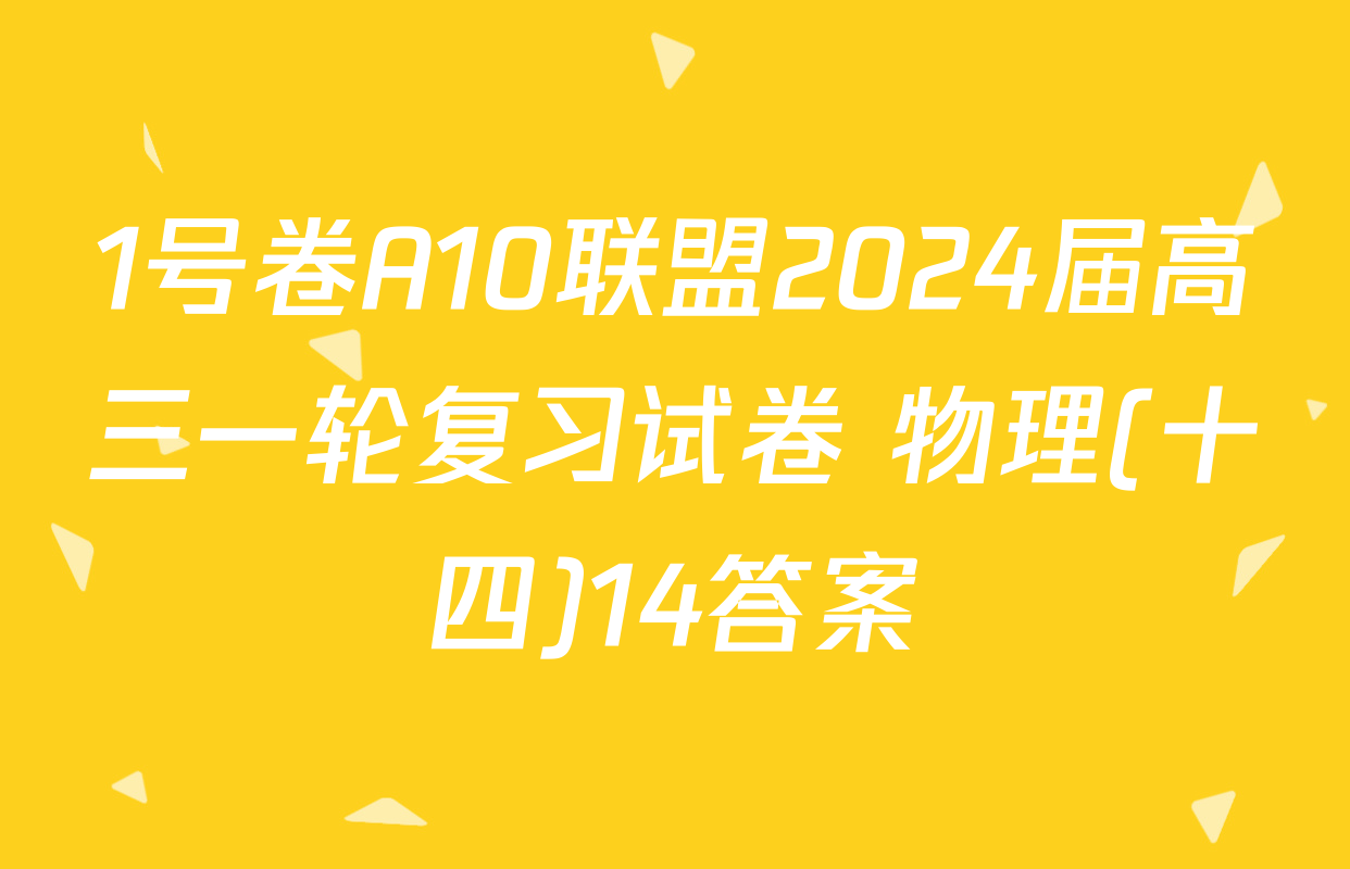 1号卷A10联盟2024届高三一轮复习试卷 物理(十四)14答案