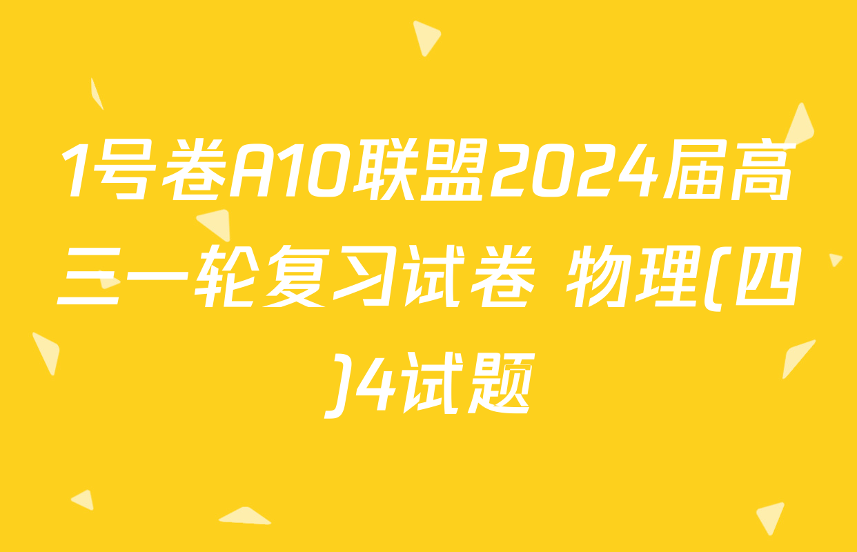 1号卷A10联盟2024届高三一轮复习试卷 物理(四)4试题