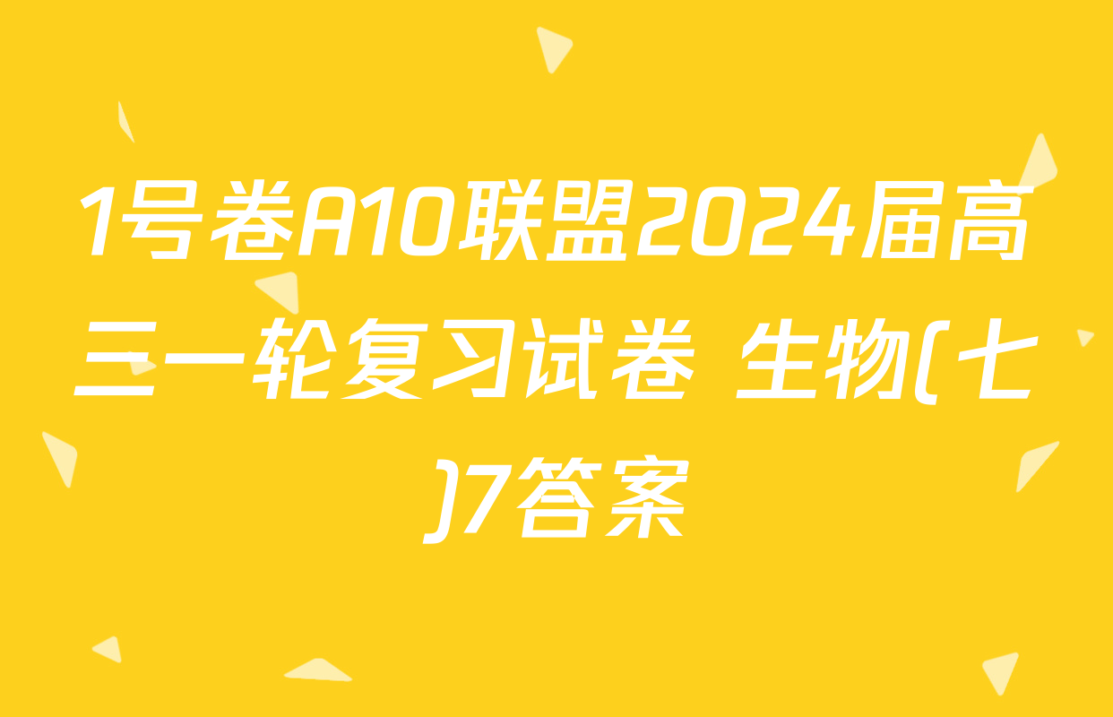1号卷A10联盟2024届高三一轮复习试卷 生物(七)7答案