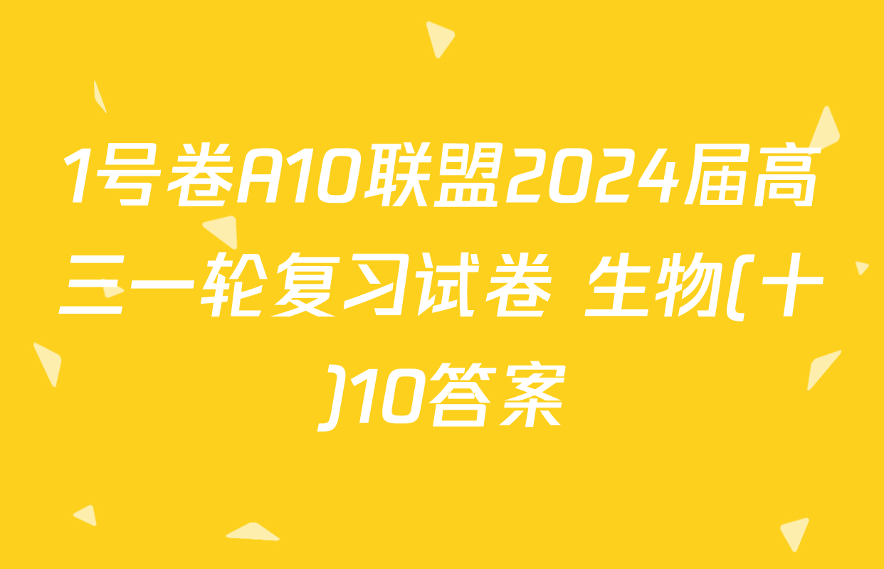 1号卷A10联盟2024届高三一轮复习试卷 生物(十)10答案