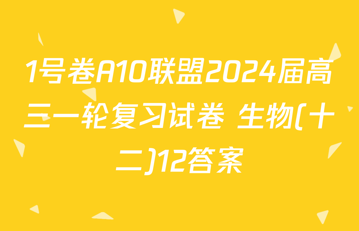 1号卷A10联盟2024届高三一轮复习试卷 生物(十二)12答案
