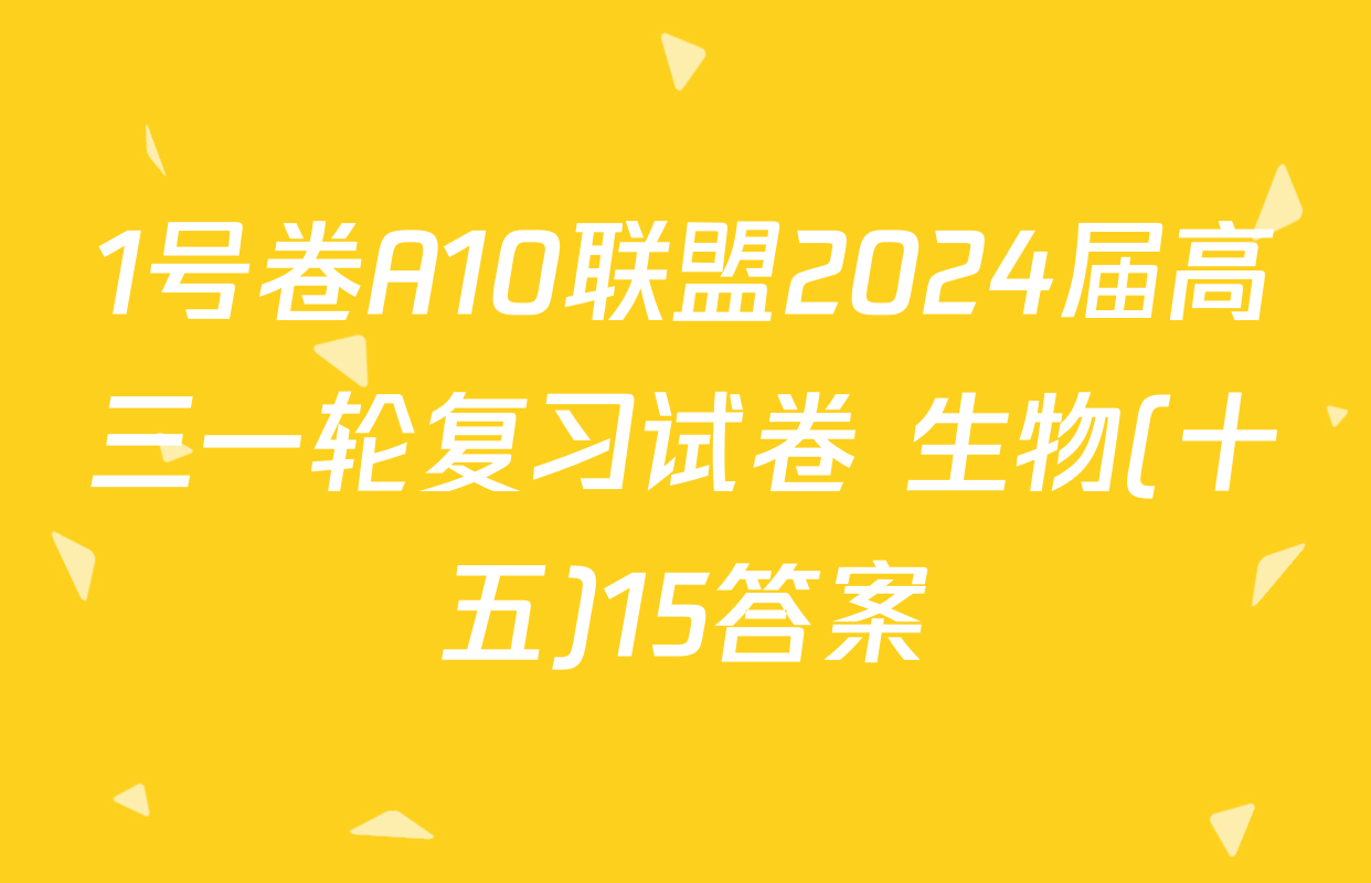 1号卷A10联盟2024届高三一轮复习试卷 生物(十五)15答案