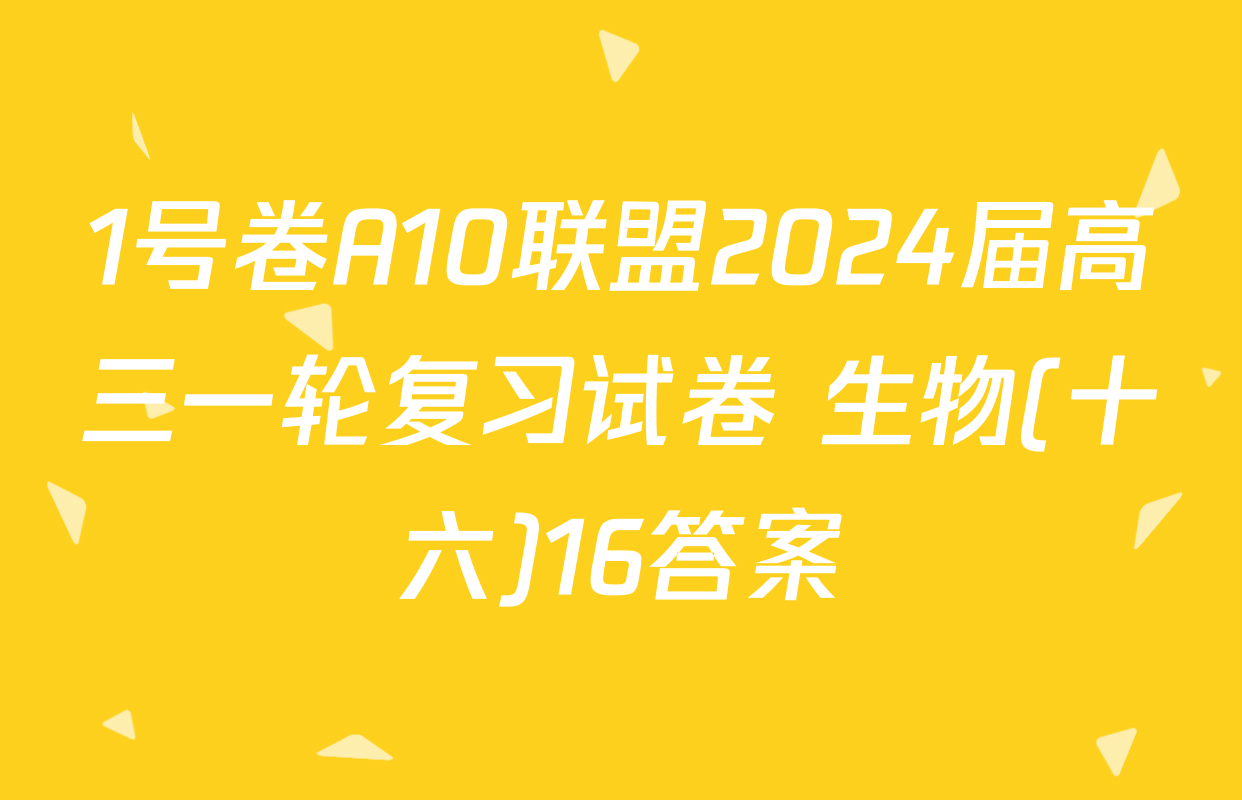 1号卷A10联盟2024届高三一轮复习试卷 生物(十六)16答案