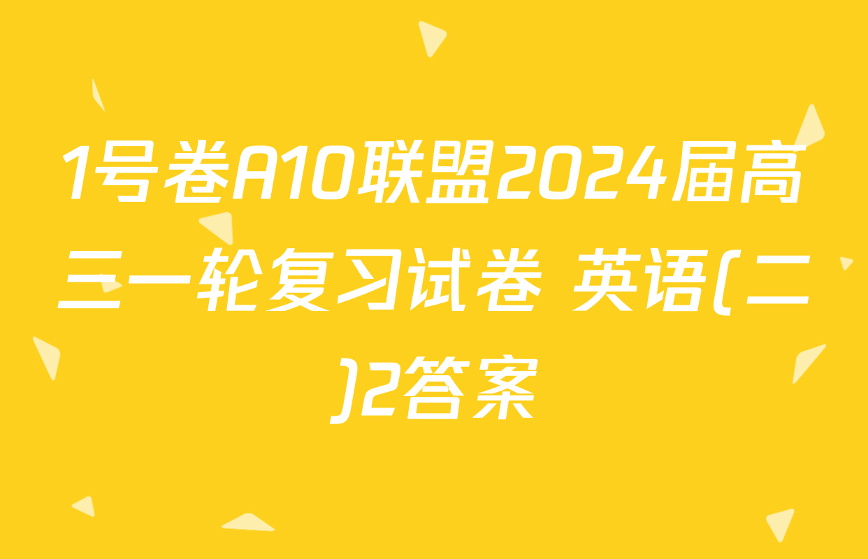 1号卷A10联盟2024届高三一轮复习试卷 英语(二)2答案