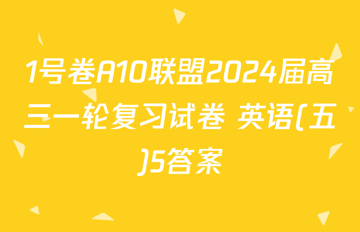 1号卷A10联盟2024届高三一轮复习试卷 英语(五)5答案