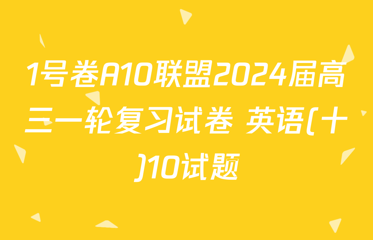 1号卷A10联盟2024届高三一轮复习试卷 英语(十)10试题