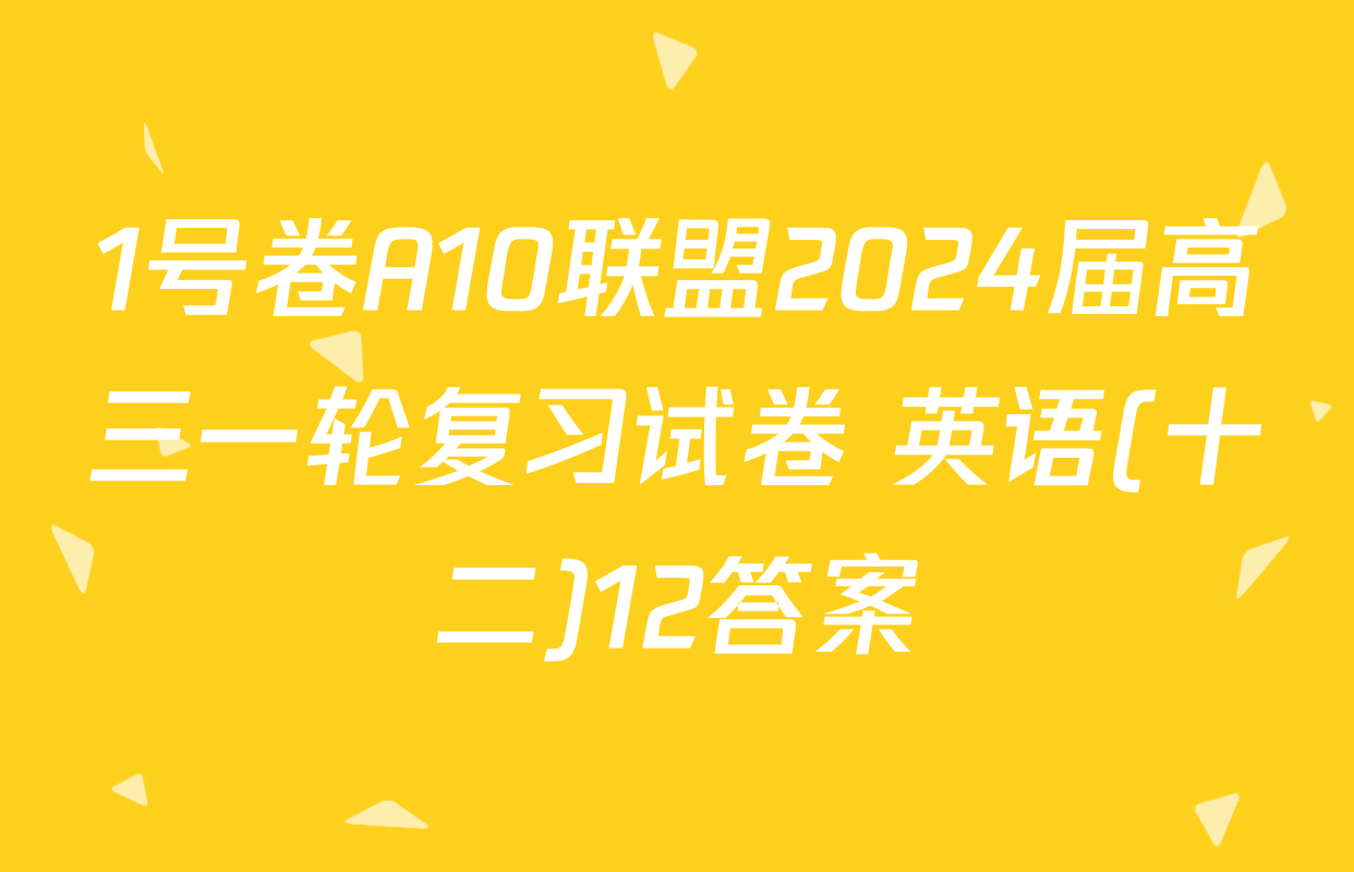 1号卷A10联盟2024届高三一轮复习试卷 英语(十二)12答案