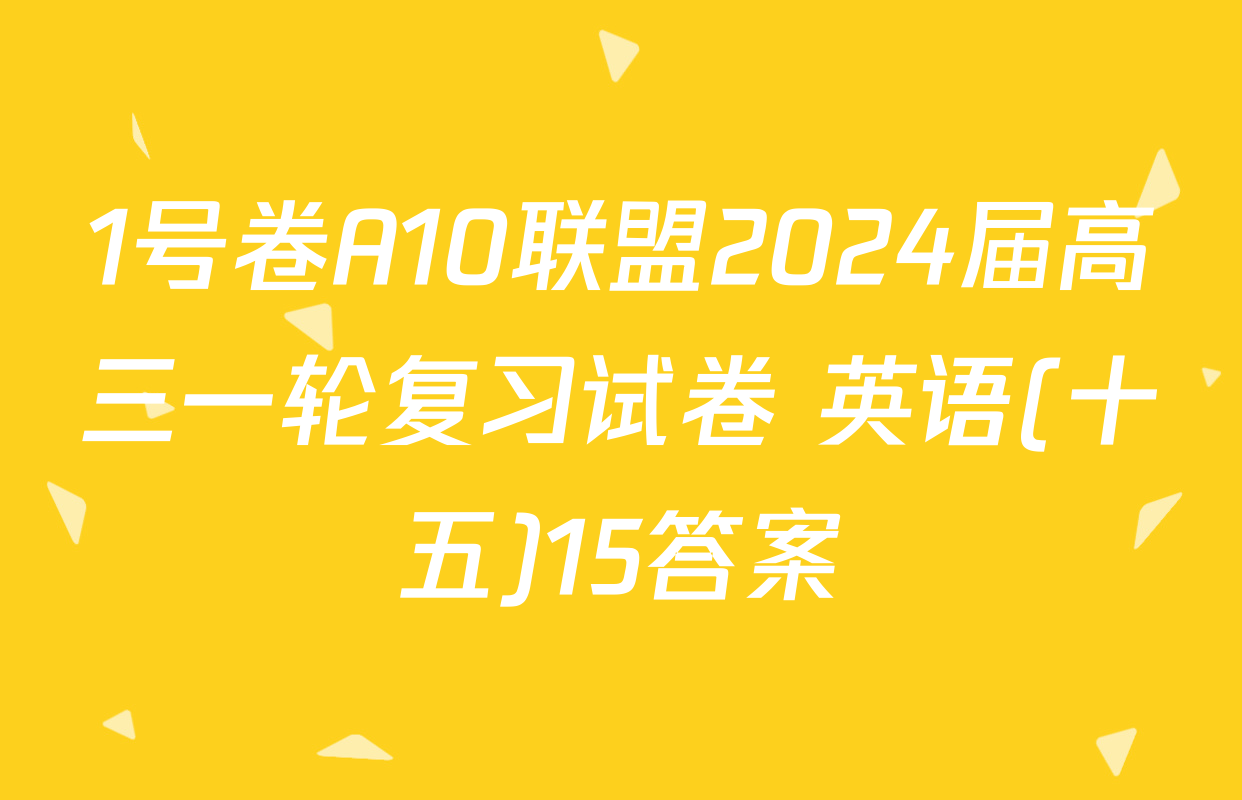 1号卷A10联盟2024届高三一轮复习试卷 英语(十五)15答案