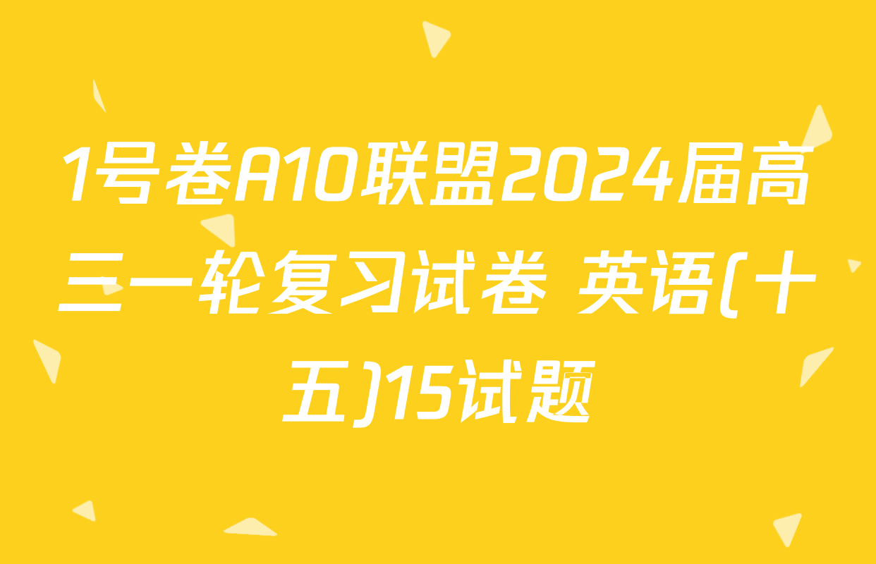 1号卷A10联盟2024届高三一轮复习试卷 英语(十五)15试题