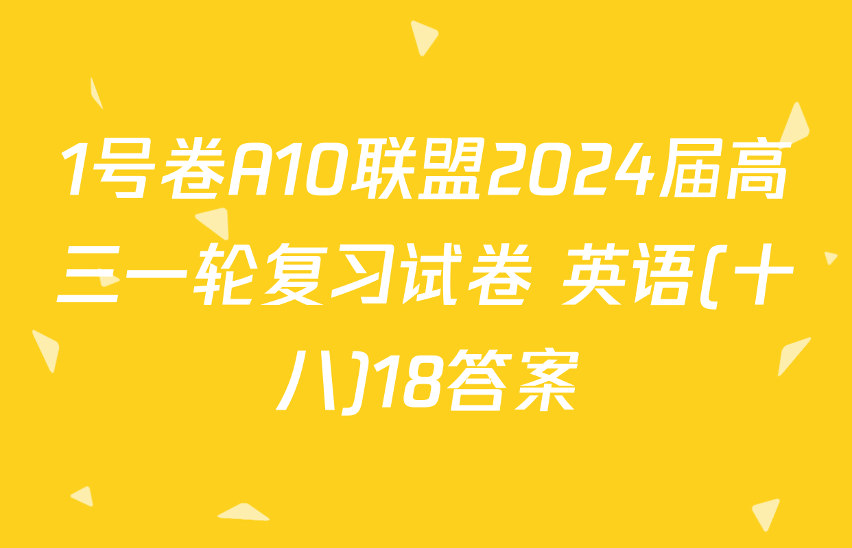 1号卷A10联盟2024届高三一轮复习试卷 英语(十八)18答案