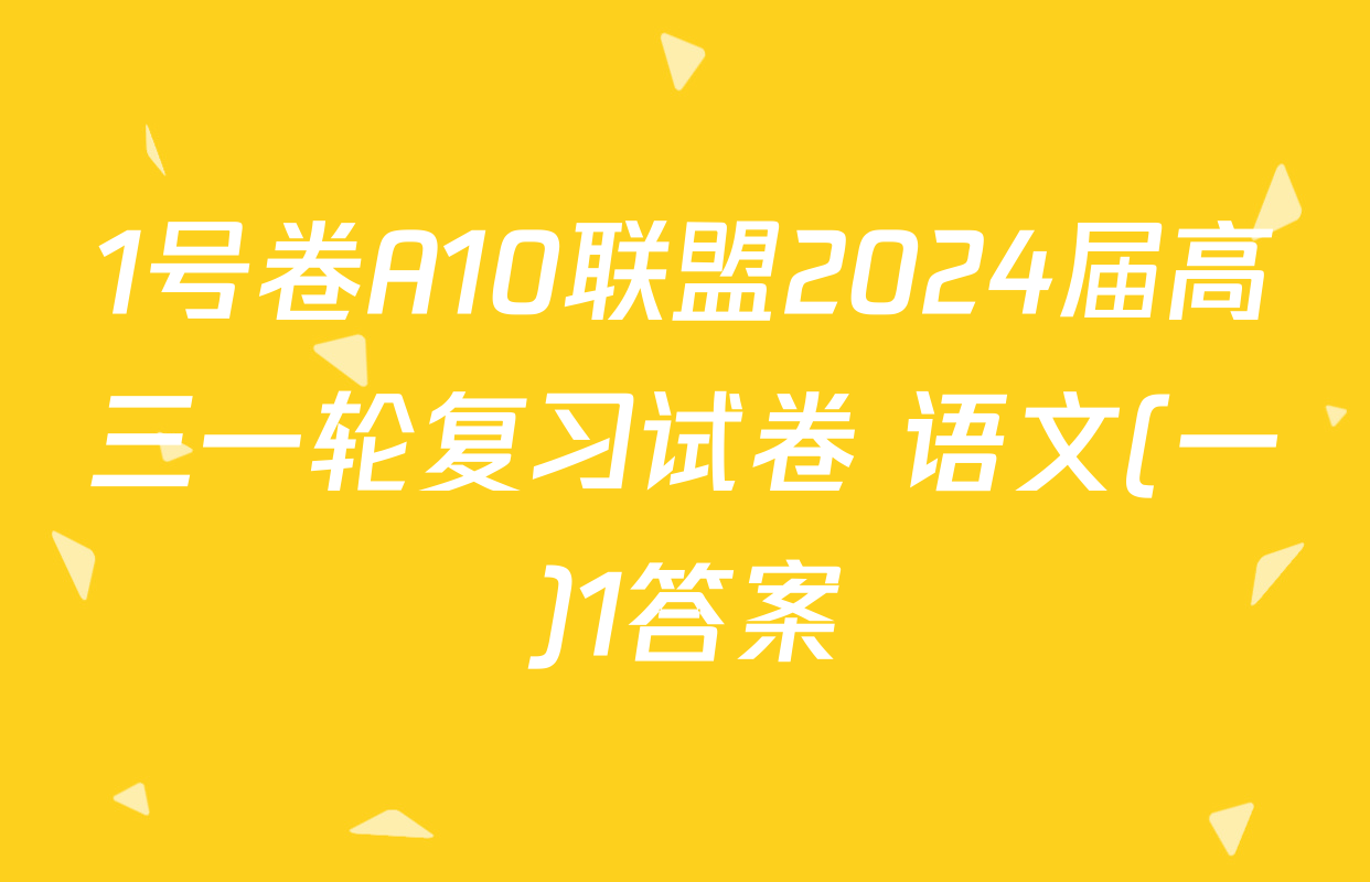 1号卷A10联盟2024届高三一轮复习试卷 语文(一)1答案