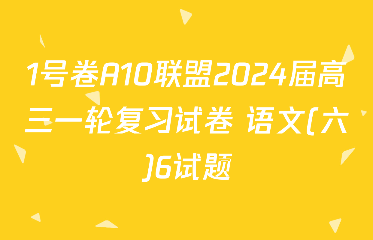 1号卷A10联盟2024届高三一轮复习试卷 语文(六)6试题