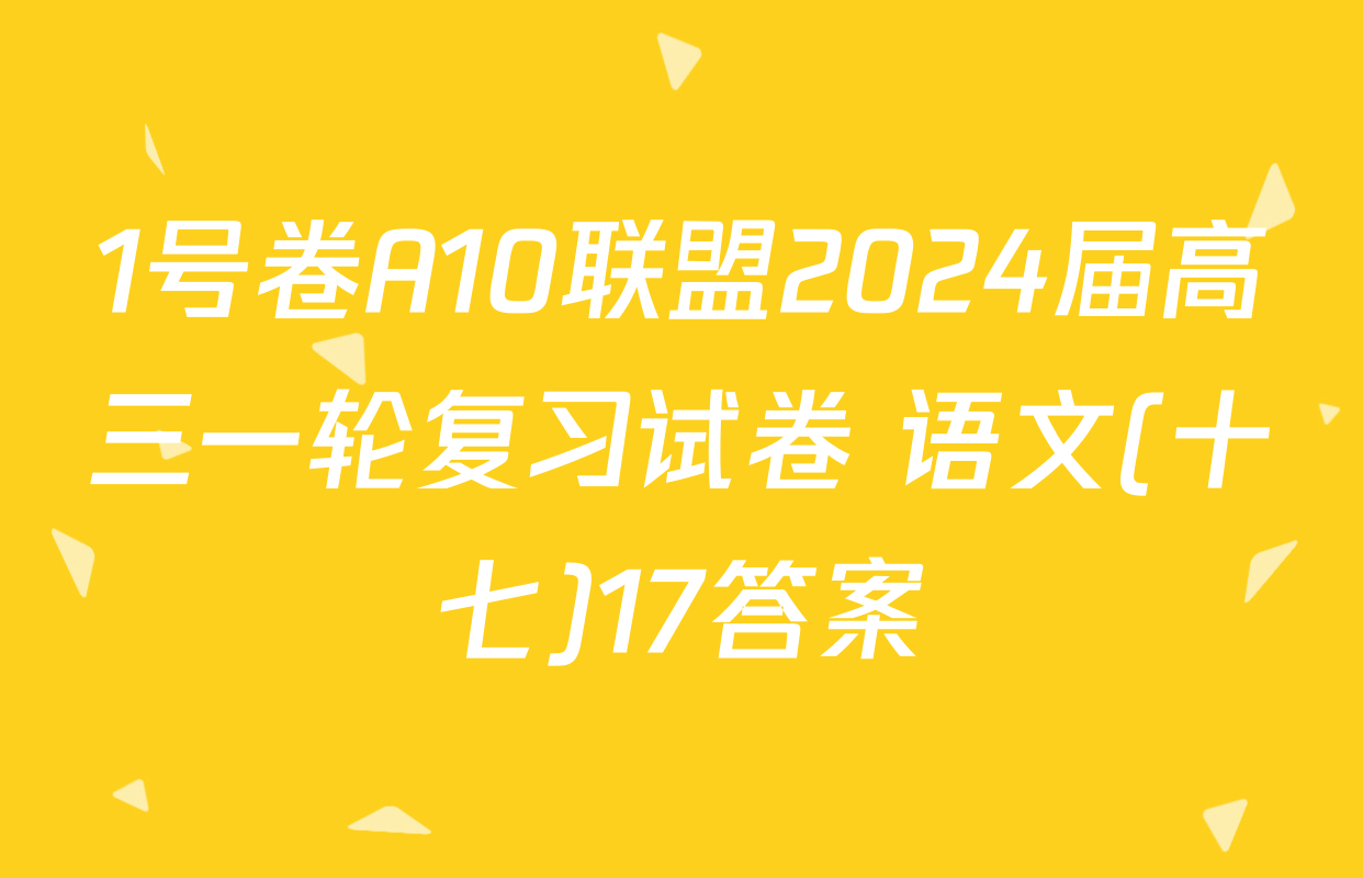 1号卷A10联盟2024届高三一轮复习试卷 语文(十七)17答案