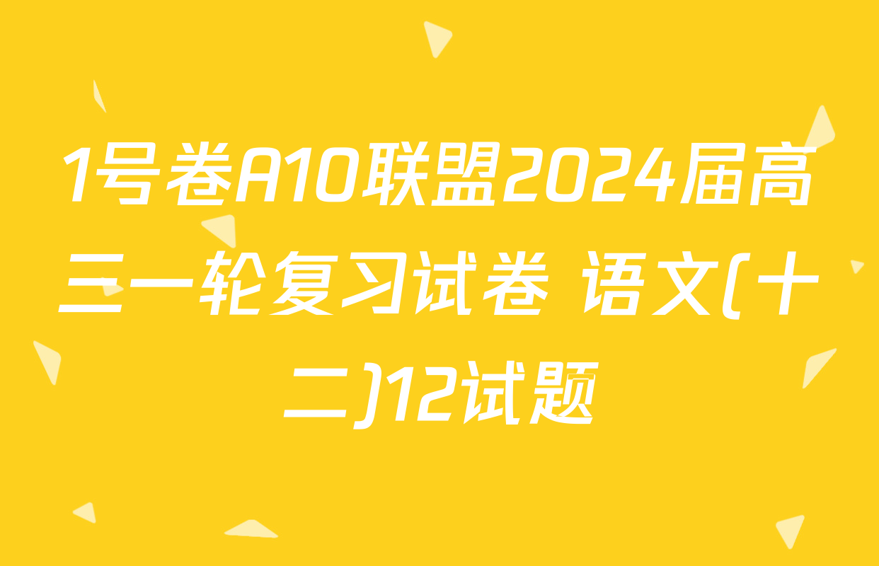 1号卷A10联盟2024届高三一轮复习试卷 语文(十二)12试题