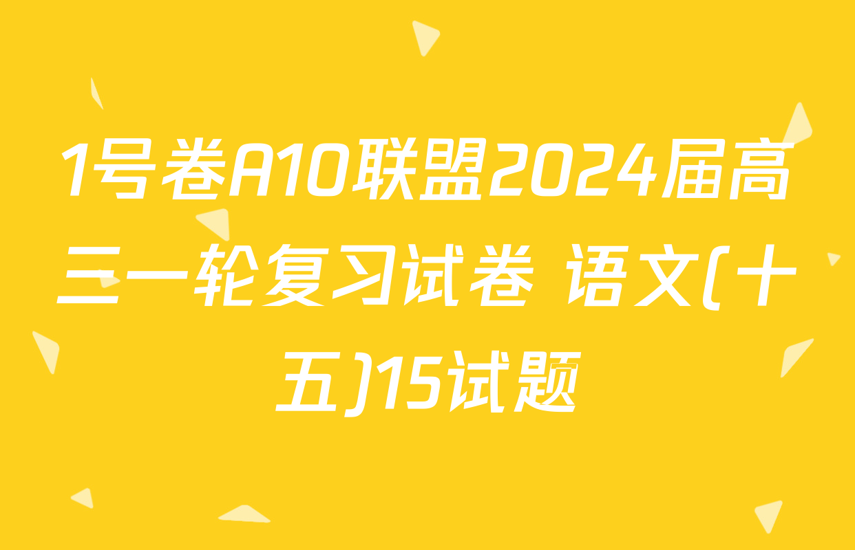 1号卷A10联盟2024届高三一轮复习试卷 语文(十五)15试题