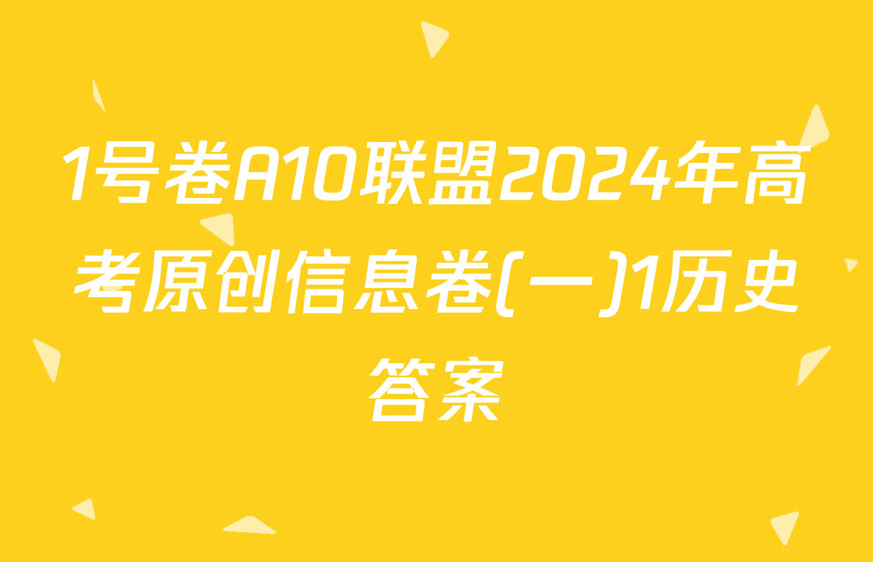 1号卷A10联盟2024年高考原创信息卷(一)1历史答案