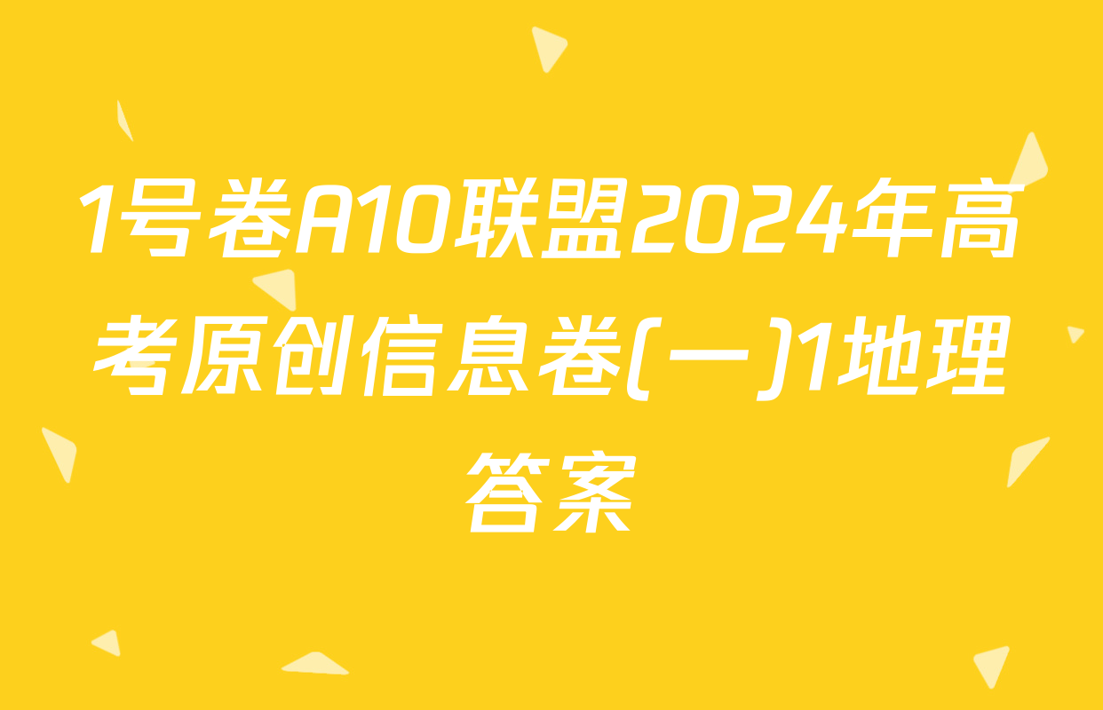 1号卷A10联盟2024年高考原创信息卷(一)1地理答案