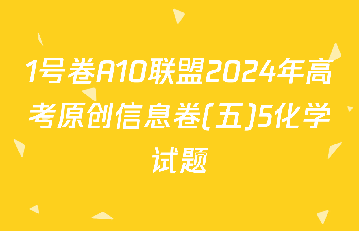 1号卷A10联盟2024年高考原创信息卷(五)5化学试题
