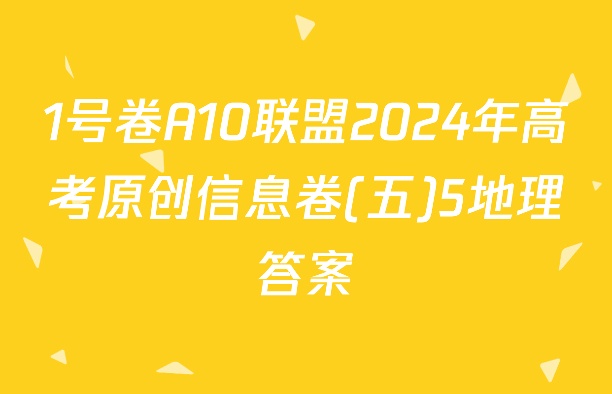1号卷A10联盟2024年高考原创信息卷(五)5地理答案