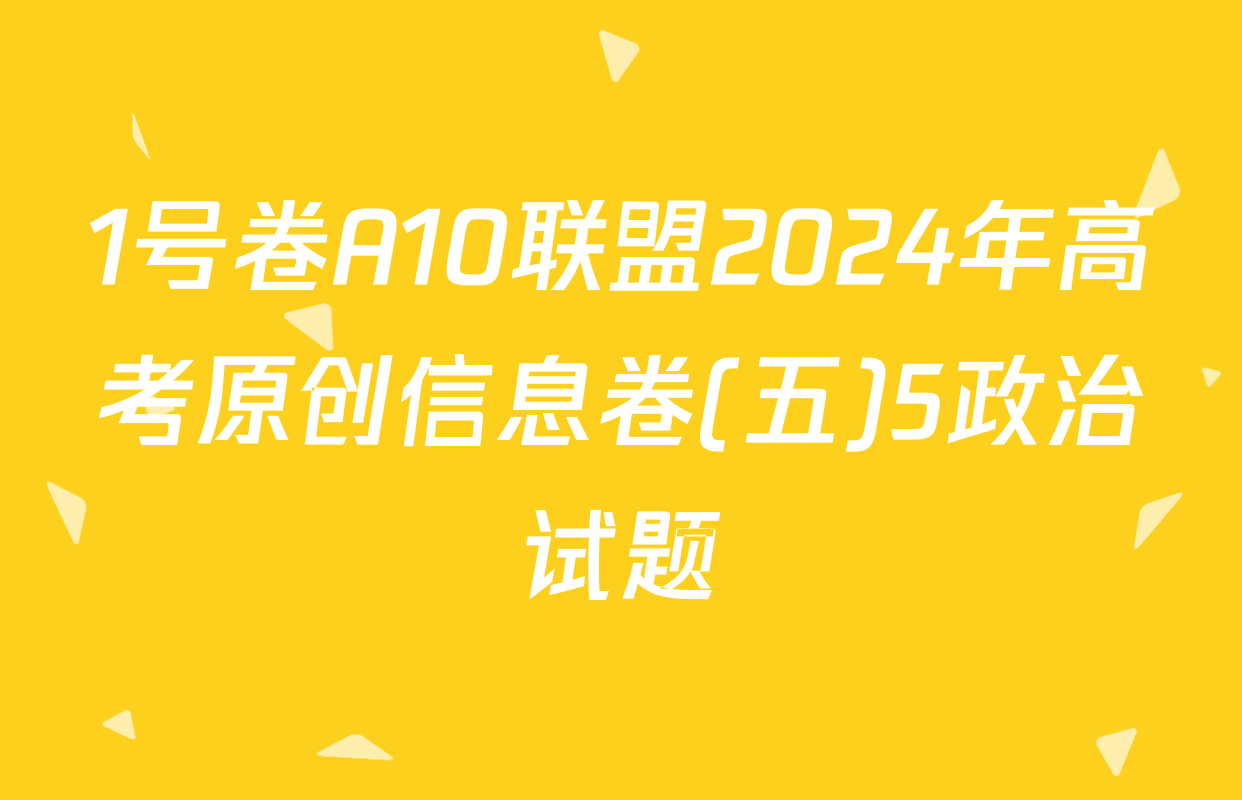 1号卷A10联盟2024年高考原创信息卷(五)5政治试题