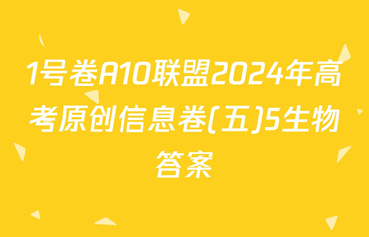 1号卷A10联盟2024年高考原创信息卷(五)5生物答案