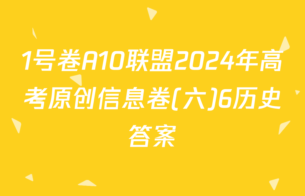 1号卷A10联盟2024年高考原创信息卷(六)6历史答案
