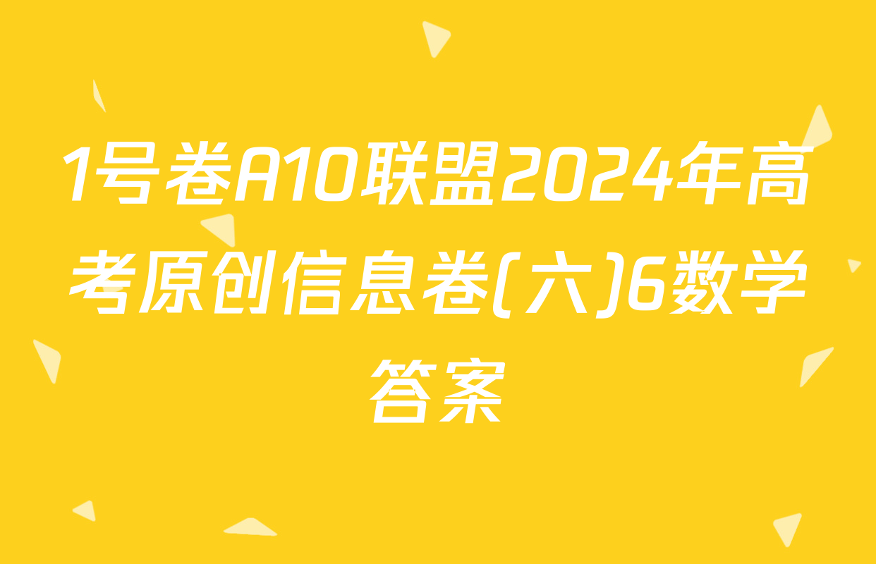 1号卷A10联盟2024年高考原创信息卷(六)6数学答案