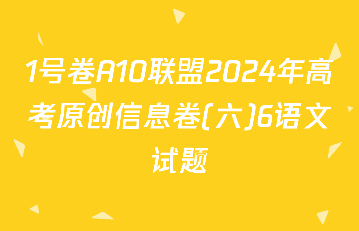1号卷A10联盟2024年高考原创信息卷(六)6语文试题