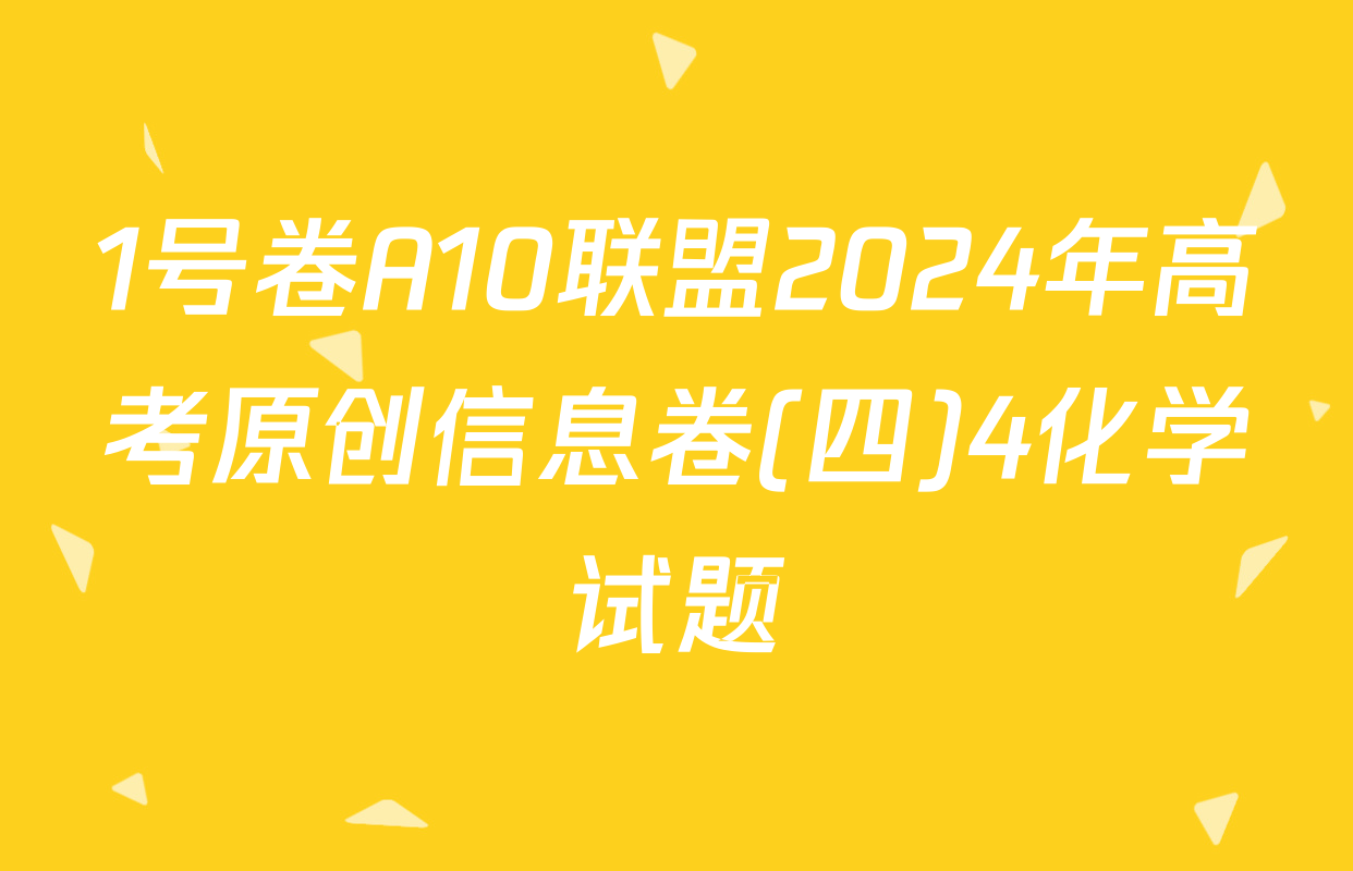 1号卷A10联盟2024年高考原创信息卷(四)4化学试题