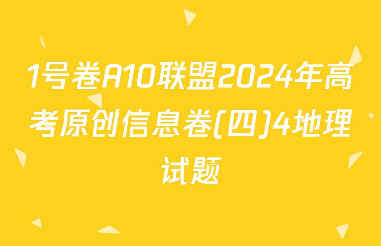 1号卷A10联盟2024年高考原创信息卷(四)4地理试题