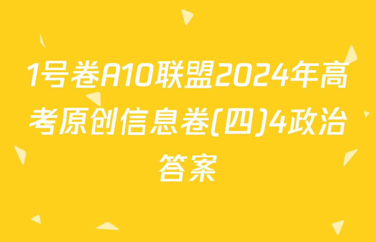 1号卷A10联盟2024年高考原创信息卷(四)4政治答案